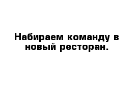 Набираем команду в новый ресторан.